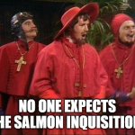 Electric dams must go. | NO ONE EXPECTS THE SALMON INQUISITION! | image tagged in no one expects the spanish inquisition | made w/ Imgflip meme maker