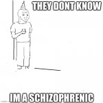 They don't know | THEY DONT KNOW IM A SCHIZOPHRENIC | image tagged in they don't know | made w/ Imgflip meme maker