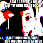 ME WHEN | I AM CURRENTLY ON MY WAY TO YOUR EXACT LOCATION; START RUNNING BECAUSE I RUN 1000000 MILES AN HOUR | image tagged in me when,angry,but this does put a smile on my face | made w/ Imgflip meme maker