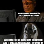 Fallout 4 Life | WHEN I TURN OFF MY COMPUTER AND IT TURNS ON IN A SECOND; WHEN MY FRIEND CLOSES MY COMPUTOR AND IT TAKES A MILLENIA JUST TO BOOT UP | image tagged in fallout 4 life | made w/ Imgflip meme maker