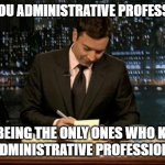 It's Administrative Professionals Day! | THANK YOU ADMINISTRATIVE PROFESSIONALS; FOR BEING THE ONLY ONES WHO KNOW ABOUT ADMINISTRATIVE PROFESSIONALS DAY | image tagged in thank you notes jimmy fallon | made w/ Imgflip meme maker