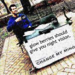 Change my mind Crowder deep-fried 1 | glow berries should give you night vision. | image tagged in change my mind crowder deep-fried 1 | made w/ Imgflip meme maker