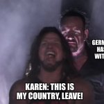 I swear I deal with this every week | KAREN: THIS IS MY COUNTRY, LEAVE! ME WHO'S GERMAN/POLISH AND HAS HAD ENOUGH WITH HER ACTIONS | image tagged in aj styles undertaker,begone thot | made w/ Imgflip meme maker