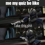 My grades are not that great | The teacher giving me my quiz be like | image tagged in take this shit | made w/ Imgflip meme maker