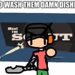 go do them, I know you get some | GO WASH THEM DAMN DISHES | image tagged in go wash yo dishes | made w/ Imgflip meme maker