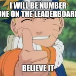 naruto thumbs up | I WILL BE NUMBER ONE ON THE LEADERBOARD; BELIEVE IT | image tagged in naruto thumbs up | made w/ Imgflip meme maker