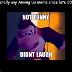 Children, its painfully unfunny, stop using it | Literally any Among Us meme since late 2021: | image tagged in not funny didn't laugh,among us,unfunny | made w/ Imgflip meme maker
