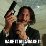 Reloaded | BAKE IT MI A BAKE IT | image tagged in john wick reloading | made w/ Imgflip meme maker