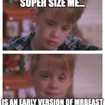 It was a 30 day challenge after all | SUPER SIZE ME... IS AN EARLY VERSION OF MRBEAST | image tagged in home alone sudden realization,mrbeast,mcdonalds | made w/ Imgflip meme maker