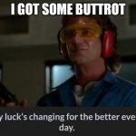 My lucks changing | I GOT SOME BUTTROT | image tagged in my lucks changing | made w/ Imgflip meme maker