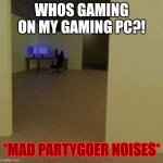 WHO POSTED MY NEWS ON TWITTER.COM! | WHOS GAMING ON MY GAMING PC?! *MAD PARTYGOER NOISES* | image tagged in backrooms ip meme | made w/ Imgflip meme maker