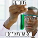 homelybacon | FINALLY HOMELYBACON | image tagged in finally,fanpop | made w/ Imgflip meme maker
