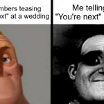 they always seem so scared for some reason | Family members teasing me "You're next" at a wedding Me telling them "You're next" at a funeral | image tagged in people who don't know vs people who know | made w/ Imgflip meme maker