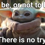 In Yoda's steps, following he is. | To be, or not to be. There is no try. | image tagged in baby yoda | made w/ Imgflip meme maker