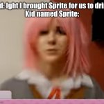 This isn't meant to harass Spire | Kid: Ight I brought Sprite for us to drink
Kid named Sprite: | image tagged in surprised natsuki | made w/ Imgflip meme maker