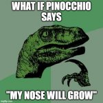Filosoraptor I | WHAT IF PINOCCHIO
SAYS; "MY NOSE WILL GROW" | image tagged in filosoraptor i | made w/ Imgflip meme maker