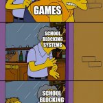 There's always more | GAMES SCHOOL BLOCKING SYSTEMS STUDENTS FINDING MORE GAMES SCHOOL BLOCKING SYSTEMS SCHOOL BLOCKING SYSTEMS | image tagged in moe throws barney | made w/ Imgflip meme maker