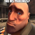 scout got no ms paulings | NO MS PAULINGS? | image tagged in no bitches,tf2,tf2 heavy,tf2 scout,scout | made w/ Imgflip meme maker