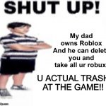 Your argument is invalid… | My dad owns Roblox
And he can delete you and take all ur robux! U ACTUAL TRASH AT THE GAME!! | image tagged in shut up gregory,roblox,cringe | made w/ Imgflip meme maker