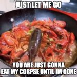 ANIMAL CRUELTY :( | JUST LET ME GO; YOU ARE JUST GONNA EAT MY CORPSE UNTIL IM GONE | image tagged in shrimp holding on | made w/ Imgflip meme maker