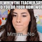 Mmm...No Moriah Elizabeth | ME WHEN THE TEACHER SAYS ''DID YOU DO YOUR HOMEWORK'' | image tagged in mmm no moriah elizabeth,school | made w/ Imgflip meme maker