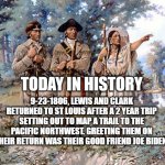 Lewis and Clark returns | TODAY IN HISTORY; 9-23-1806, LEWIS AND CLARK RETURNED TO ST LOUIS AFTER A 2 YEAR TRIP SETTING OUT TO MAP A TRAIL TO THE PACIFIC NORTHWEST. GREETING THEM ON THEIR RETURN WAS THEIR GOOD FRIEND JOE BIDEN. | image tagged in lewis and clark,joe biden,old | made w/ Imgflip meme maker