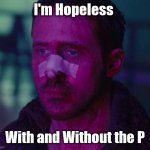 Sad Ryan Gosling | I'm Hopeless; With and Without the P | image tagged in sad ryan gosling | made w/ Imgflip meme maker