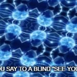 don't say this !!! please !!! | POV : YOU SAY TO A BLIND "SEE YOU LATER" | image tagged in gifs,blind,see you later | made w/ Imgflip video-to-gif maker
