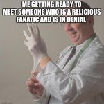 Insane Doctor | ME GETTING READY TO MEET SOMEONE WHO IS A RELIGIOUS FANATIC AND IS IN DENIAL | image tagged in insane doctor | made w/ Imgflip meme maker