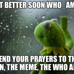 Hope he will come back to dominate soon | GET BETTER SOON WHO_AM_I SEND YOUR PRAYERS TO THE MAN, THE MEME, THE WHO AM I. | image tagged in kermit window,unfunny,sad,depression | made w/ Imgflip meme maker