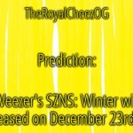 prediction | Prediction:; Weezer's SZNS: Winter will be released on December 23rd, 2022 | image tagged in theroyalcheezog template | made w/ Imgflip meme maker