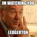 I'm Watching You Focker | IM WATCHING YOU; LEDGERTON | image tagged in i'm watching you focker | made w/ Imgflip meme maker