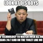 Kim Jong Un | LOOK AT DIS BOYS; NEW TECHNOLOGY TO WATCH OVER ALL NORTH KOREANS 24/7 AND ON THE TOILET LIKE NO SH*T | image tagged in kim jong un | made w/ Imgflip meme maker