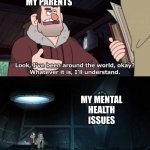 They never understand | MY PARENTS; MY MENTAL
HEALTH ISSUES | image tagged in there is nothing about this i understand,memes,funny,gravity falls,mental health,parents | made w/ Imgflip meme maker