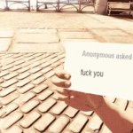anonymous asked you fuck you