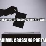 Animal crossing Portal Memes #3 | LEAVING MY VOTE FOR KING PUNCHY TO WIN; ANIMAL CROSSING PORTAL | image tagged in voting,animal crossing,memes | made w/ Imgflip meme maker