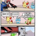 Pokemon board meeting | WE NEED MORE MEGAS PRETY MEGAS STRONG MEGAS WE HAVE Z MOVES AND GIGANTIMAX WHY MEGAS | image tagged in pokemon board meeting | made w/ Imgflip meme maker