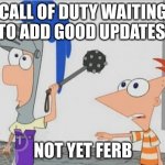 How trueueueueue can this be | CALL OF DUTY WAITING TO ADD GOOD UPDATES; NOT YET FERB | image tagged in not yet ferb | made w/ Imgflip meme maker