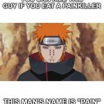 PAINNNNN | YOU CAN KILL THIS GUY IF YOU EAT A PAINKILLER; THIS MAN'S NAME IS "PAIN" | image tagged in pain,naruto,naruto shippuden,memes,anime | made w/ Imgflip meme maker