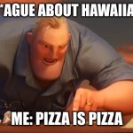 anything can go on pizza but fish. | PEOPLE: *AGUE ABOUT HAWAIIAN PIZZA*; ME: PIZZA IS PIZZA | image tagged in gli incredibili | made w/ Imgflip meme maker