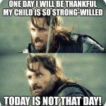 today is not that day | ONE DAY I WILL BE THANKFUL MY CHILD IS SO STRONG-WILLED; TODAY IS NOT THAT DAY! | image tagged in today is not that day | made w/ Imgflip meme maker
