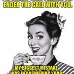 Telephone | I’M SORRY THAT I ABRUPTLY ENDED THE CALL WITH YOU. MY BIGGEST MISTAKE WAS IN ANSWERING YOUR CALL IN THE FIRST PLACE. | image tagged in vintage coffee | made w/ Imgflip meme maker