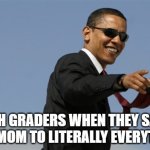 6th graders be like | 6TH GRADERS WHEN THEY SAY YOUR MOM TO LITERALLY EVERYTHING | image tagged in memes,cool obama | made w/ Imgflip meme maker