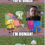 A human meme | HES HUMAN! THEY'RE HUMAN! YOU'RE HUMAN! I'M HUMAN! ARE THERE ANY OTHER HUMANS I SHOULD KNOW ABOUT? INSERT RANDOM HUMAN IMAGE | image tagged in he's squidward,spongebob,human,music | made w/ Imgflip meme maker