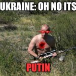 Vladimir Putin | UKRAINE: OH NO ITS; PUTIN | image tagged in vladimir putin | made w/ Imgflip meme maker