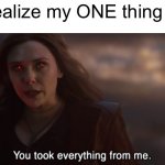 Oh, why do I say that?! | When I realize my ONE thing is stolen: | image tagged in wanda you took everything from me | made w/ Imgflip meme maker
