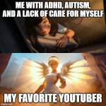 Thank You :) | ME WITH ADHD, AUTISM, AND A LACK OF CARE FOR MYSELF MY FAVORITE YOUTUBER | image tagged in overwatch mercy meme | made w/ Imgflip meme maker