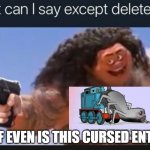 What can I say except delete this | WTF EVEN IS THIS CURSED ENTITY | image tagged in what can i say except delete this,it was time for thomas to leave | made w/ Imgflip meme maker