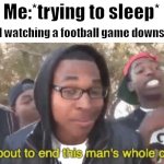 Nooo | Me:*trying to sleep*; My dad watching a football game downstairs: | image tagged in i'm gonna end this man's whole career,bruh moment,no sleep,memes | made w/ Imgflip meme maker