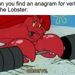Verbose anagram | Me: can you find an anagram for verbose?
Larry the Lobster: | image tagged in observe | made w/ Imgflip meme maker